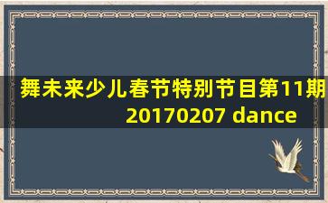 舞未来少儿春节特别节目第11期20170207 dance holic